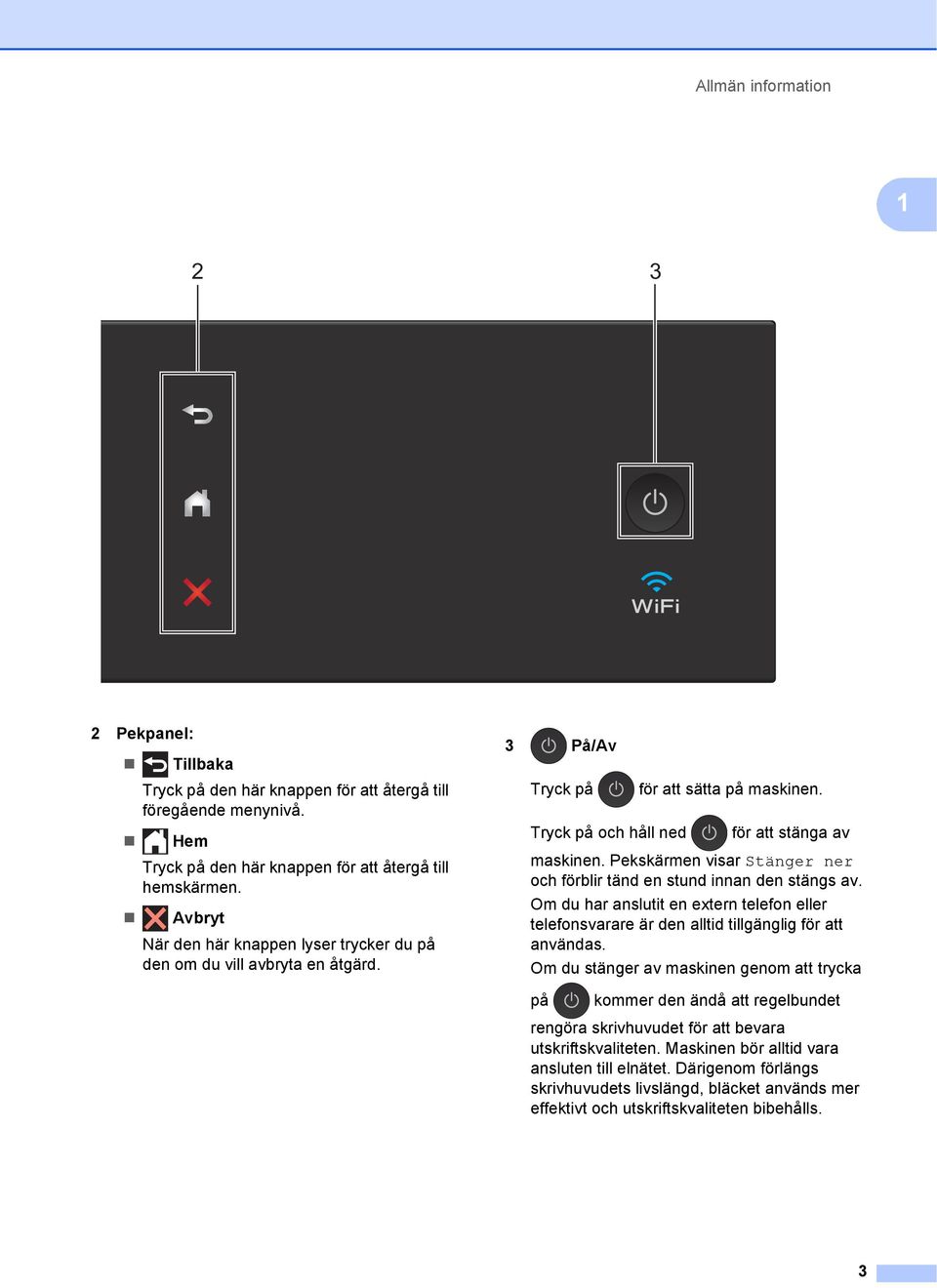 Pekskärmen visar Stänger ner och förblir tänd en stund innan den stängs av. Om du har anslutit en extern telefon eller telefonsvarare är den alltid tillgänglig för att användas.