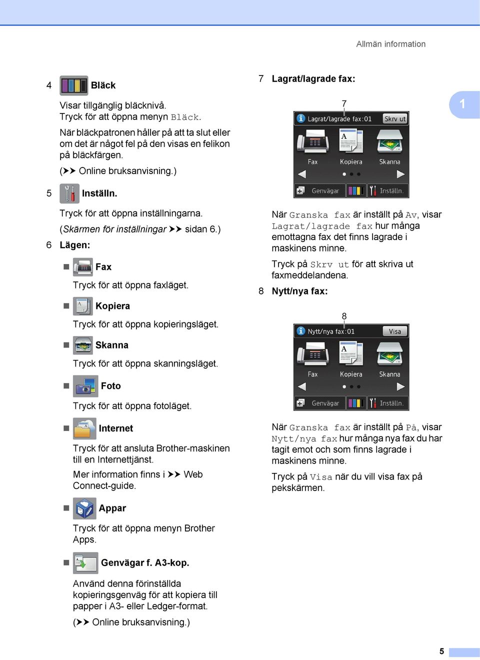 Skanna Tryck för att öppna skanningsläget. Foto Tryck för att öppna fotoläget. Internet Tryck för att ansluta Brother-maskinen till en Internettjänst. Mer information finns i uu Web Connect-guide.