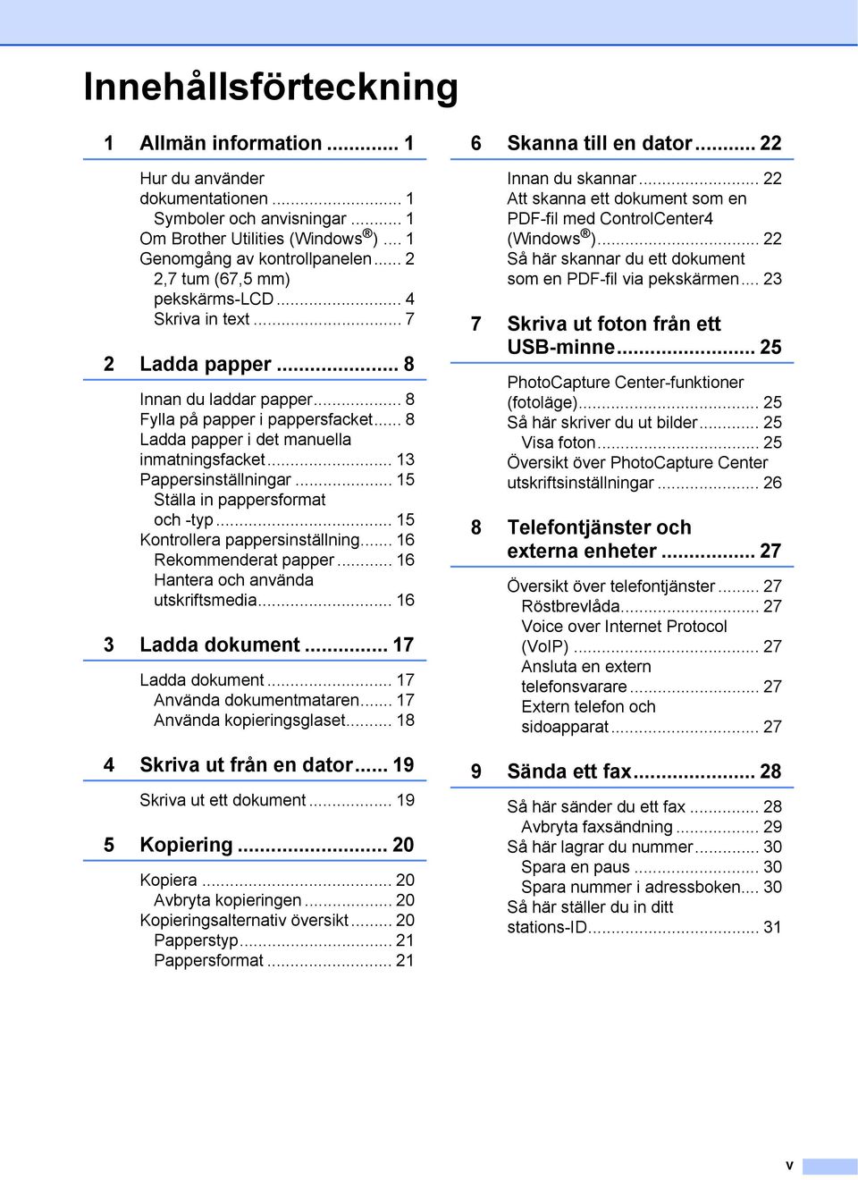 .. 3 Pappersinställningar... 5 Ställa in pappersformat och -typ... 5 Kontrollera pappersinställning... 6 Rekommenderat papper... 6 Hantera och använda utskriftsmedia... 6 3 Ladda dokument.