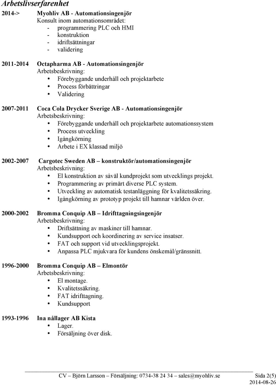 automationssystem Process utveckling Igångkörning Arbete i EX klassad miljö 2002-2007 Cargotec Sweden AB konstruktör/automationsingenjör El konstruktion av såväl kundprojekt som utvecklings projekt.