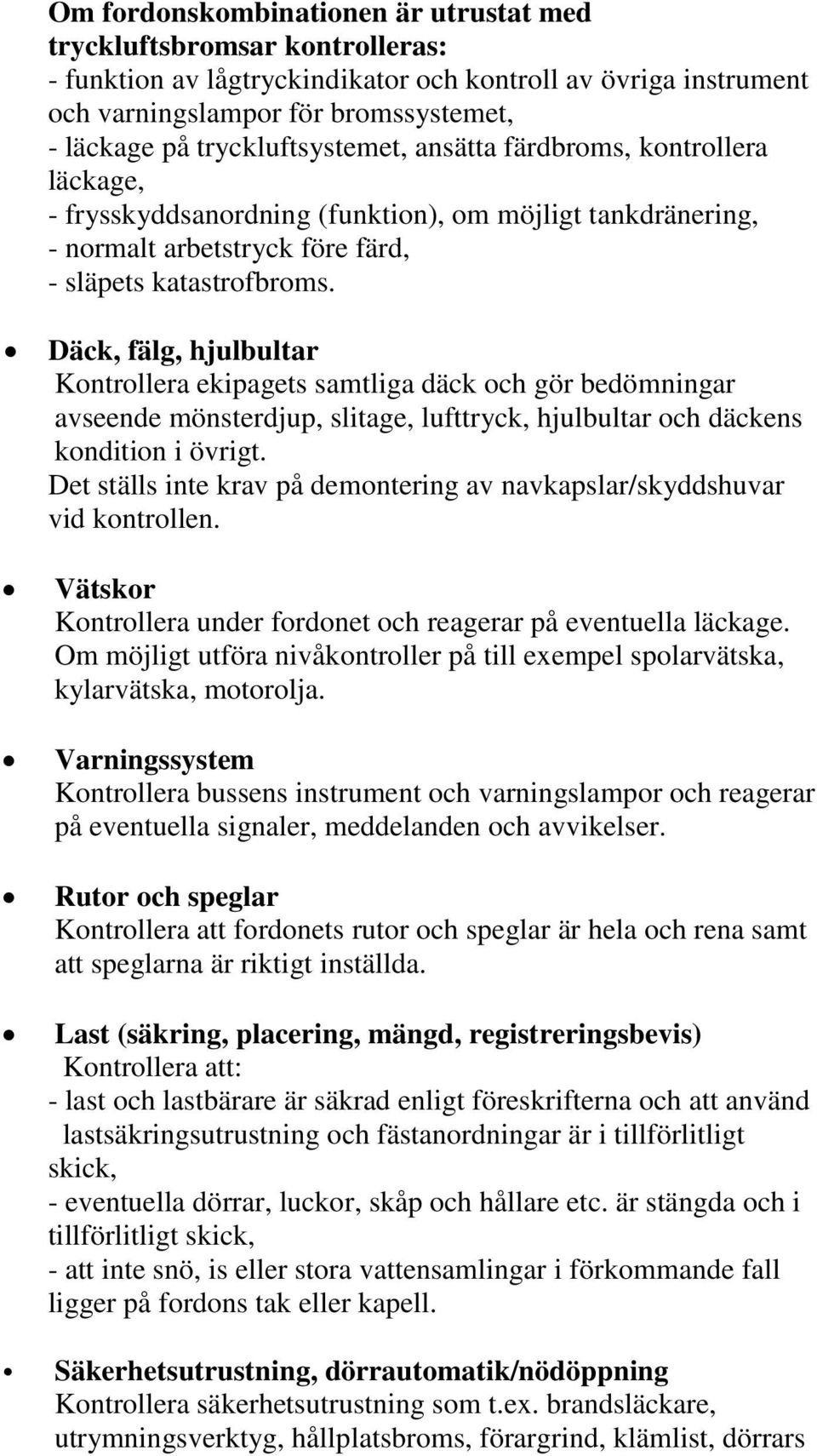 Däck, fälg, hjulbultar Kontrollera ekipagets samtliga däck och gör bedömningar avseende mönsterdjup, slitage, lufttryck, hjulbultar och däckens kondition i övrigt.