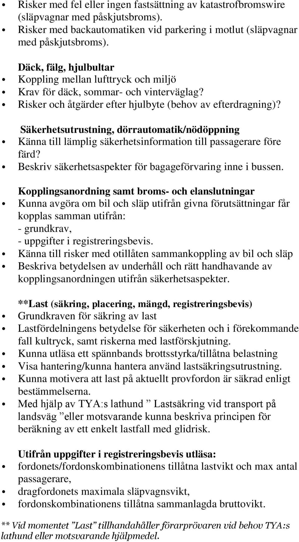 Säkerhetsutrustning, dörrautomatik/nödöppning Känna till lämplig säkerhetsinformation till passagerare före färd? Beskriv säkerhetsaspekter för bagageförvaring inne i bussen.