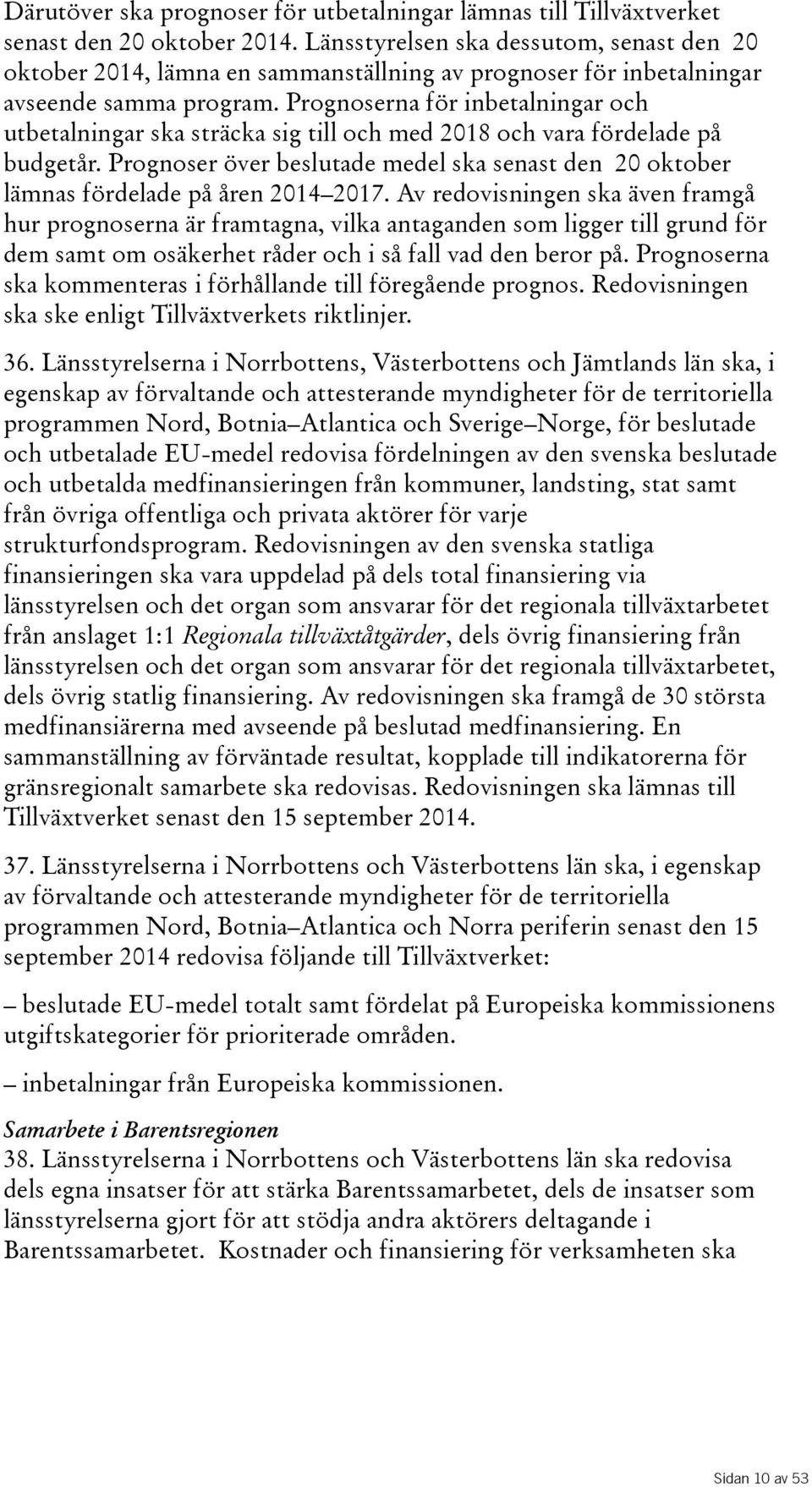 Prognoserna för inbetalningar och utbetalningar ska sträcka sig till och med 2018 och vara fördelade på budgetår.