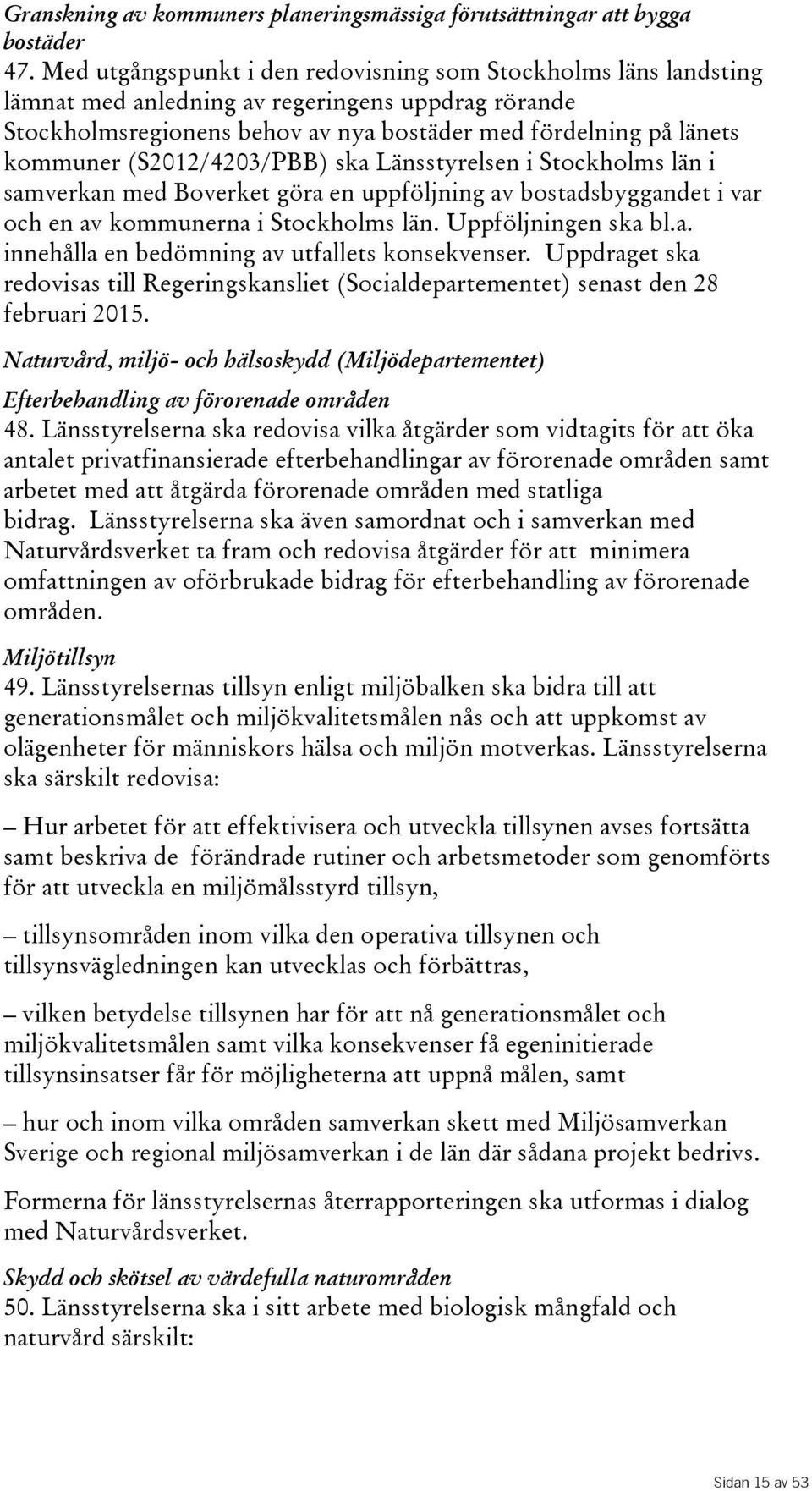 kommuner(s2012/4203/pbb) ska Länsstyrelsen i Stockholms län i samverkan med Boverket göra en uppföljning av bostadsbyggandet i var och en av kommunerna i Stockholms län. Uppföljningen ska bl.a. innehålla en bedömning av utfallets konsekvenser.