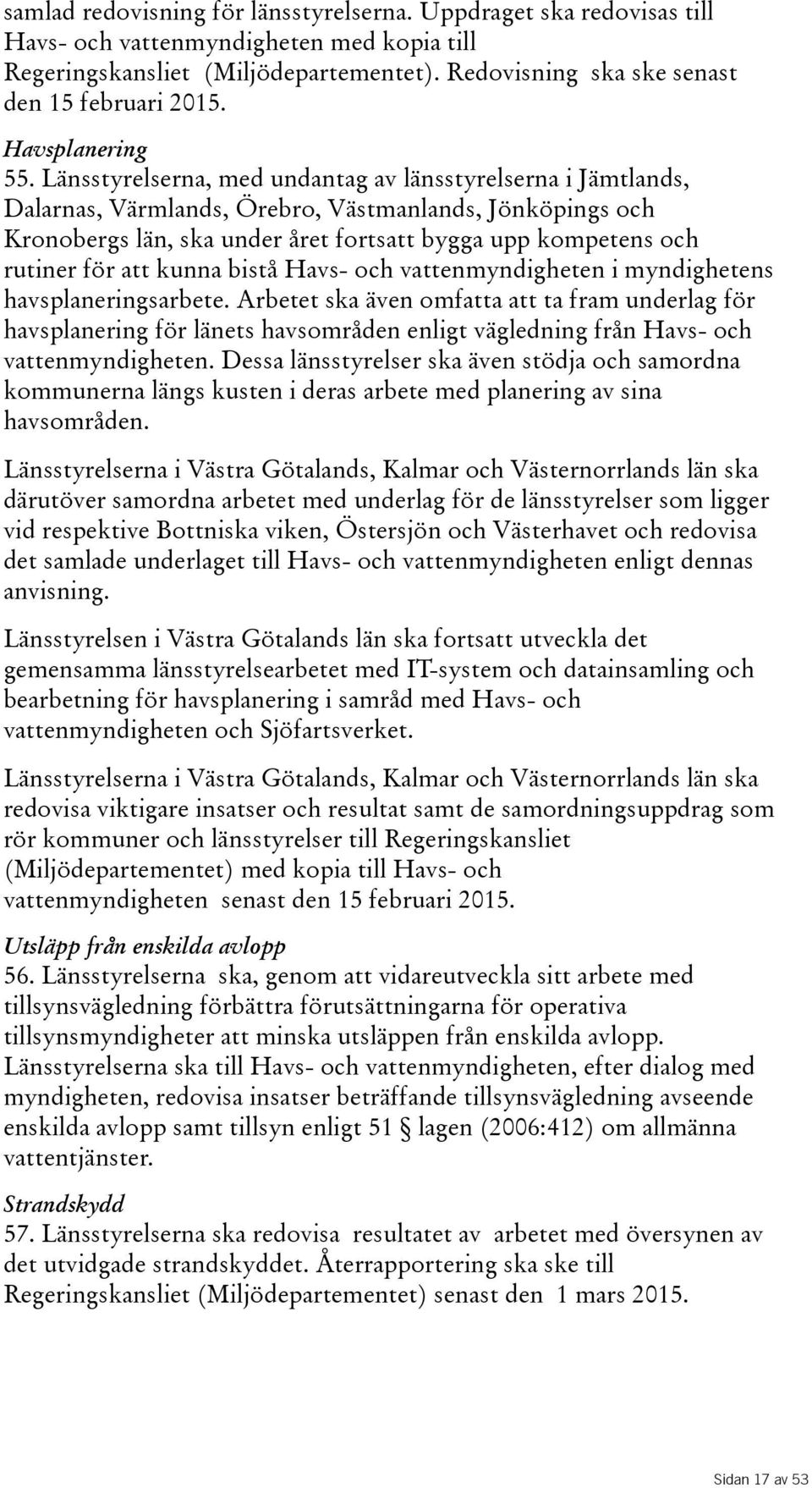 Länsstyrelserna, med undantag av länsstyrelserna i Jämtlands, Dalarnas, Värmlands, Örebro, Västmanlands, Jönköpings och Kronobergs län, ska under året fortsatt bygga upp kompetens och rutiner för att