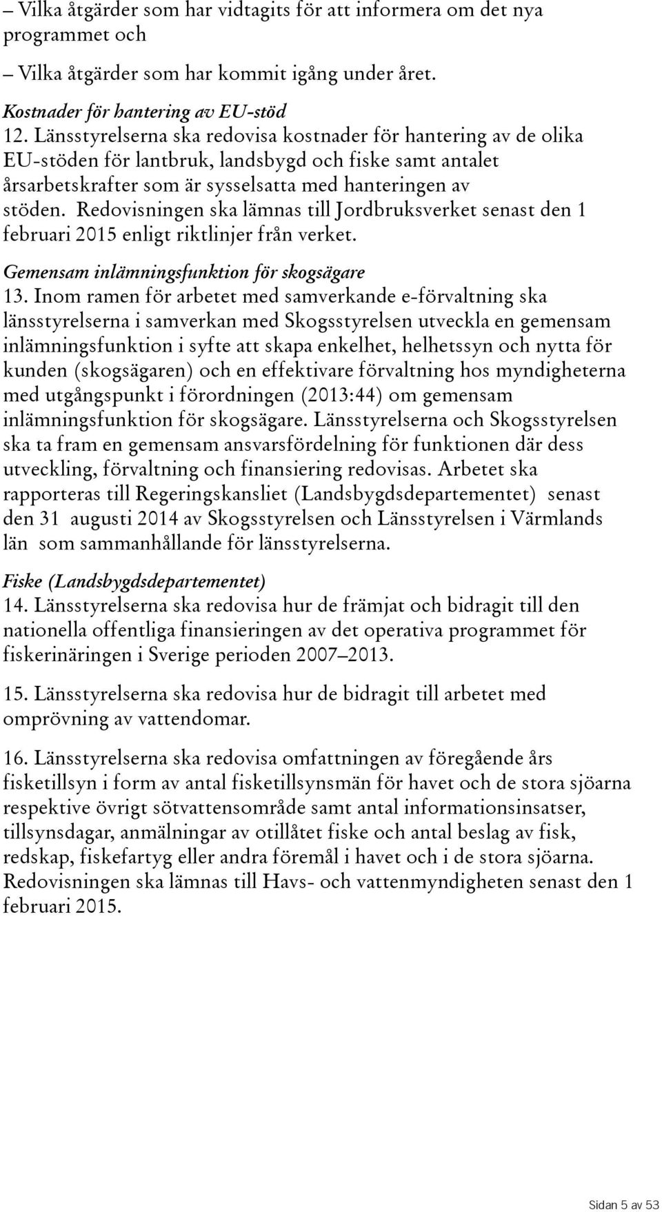 Redovisningen ska lämnas till Jordbruksverket senast den 1 februari 2015 enligt riktlinjer från verket. Gemensam inlämningsfunktion för skogsägare 13.