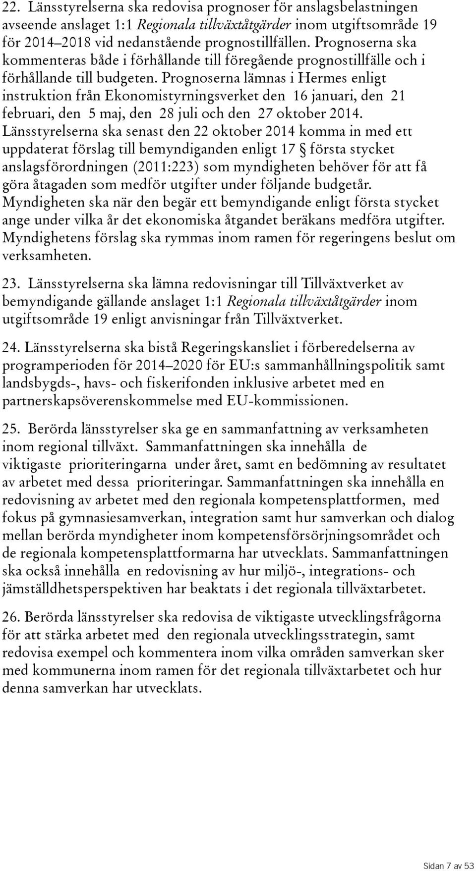 Prognoserna lämnas i Hermes enligt instruktion från Ekonomistyrningsverket den 16 januari, den 21 februari, den 5 maj, den 28 juli och den 27 oktober 2014.