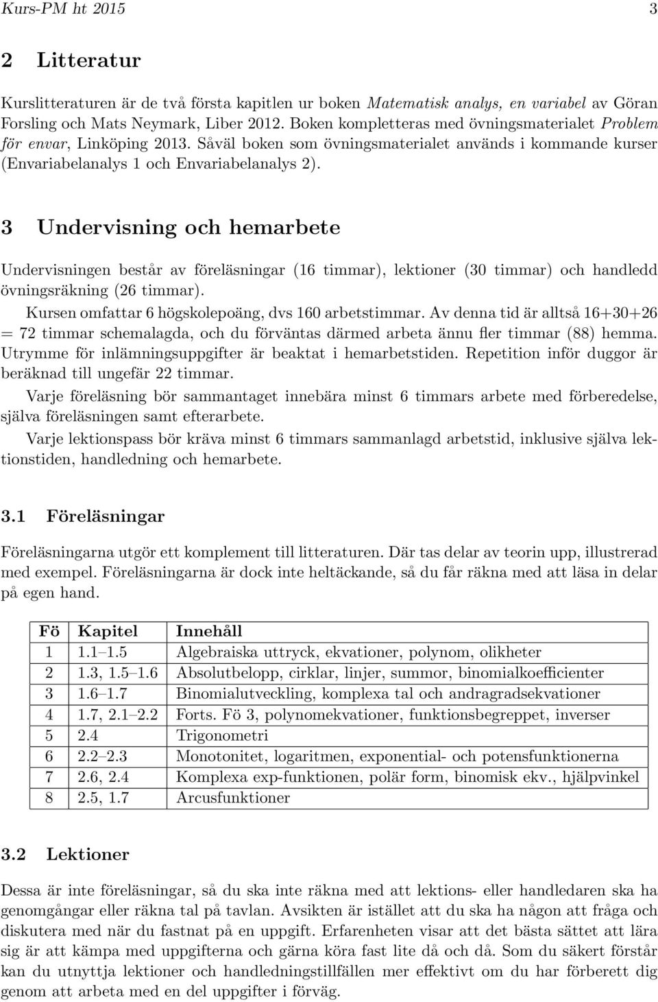 3 Undervisning och hemarbete Undervisningen består av föreläsningar (16 timmar), lektioner (30 timmar) och handledd övningsräkning (26 timmar). Kursen omfattar 6 högskolepoäng, dvs 160 arbetstimmar.