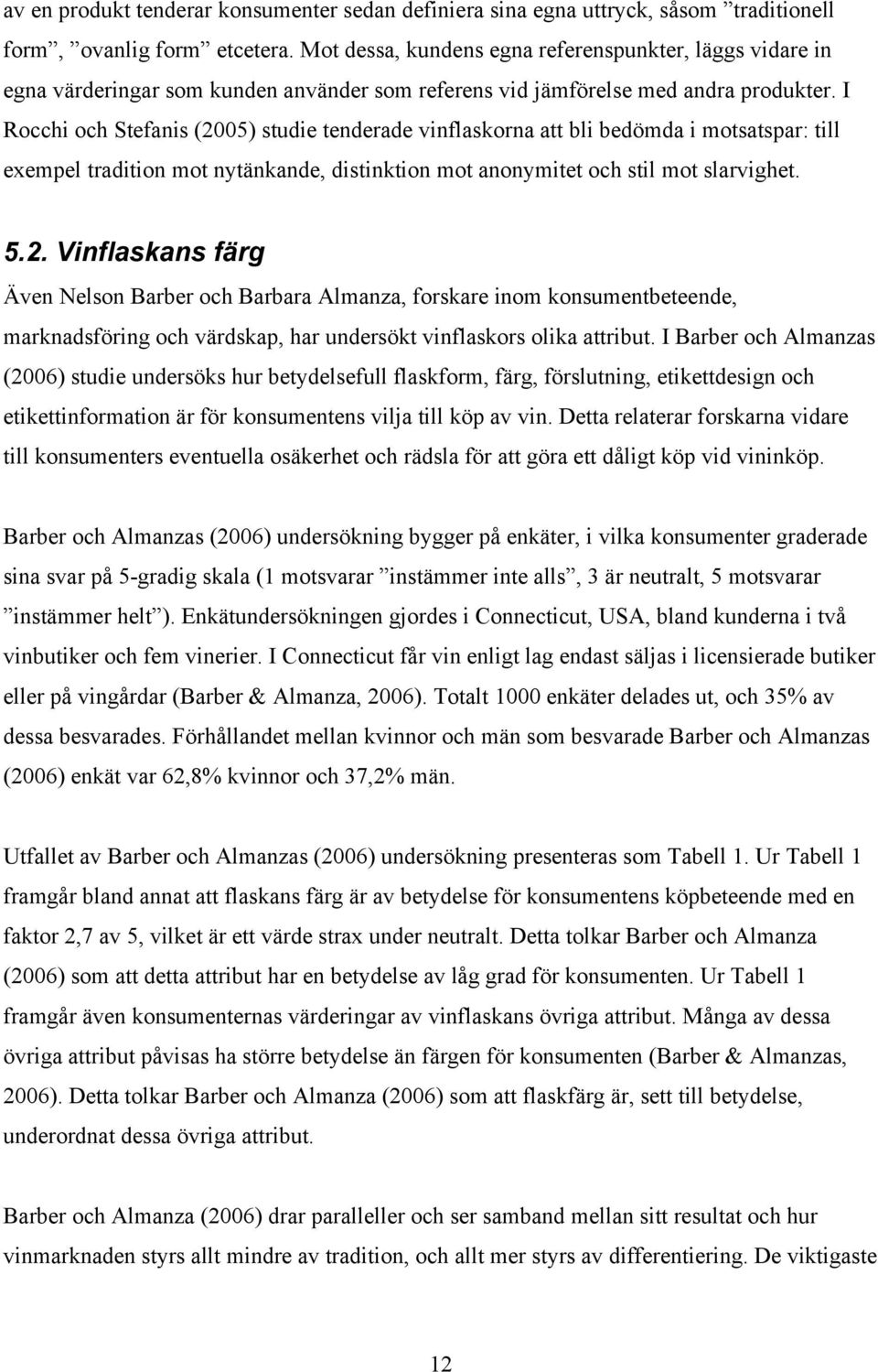 I Rocchi och Stefanis (2005) studie tenderade vinflaskorna att bli bedömda i motsatspar: till exempel tradition mot nytänkande, distinktion mot anonymitet och stil mot slarvighet. 5.2. Vinflaskans färg Även Nelson Barber och Barbara Almanza, forskare inom konsumentbeteende, marknadsföring och värdskap, har undersökt vinflaskors olika attribut.