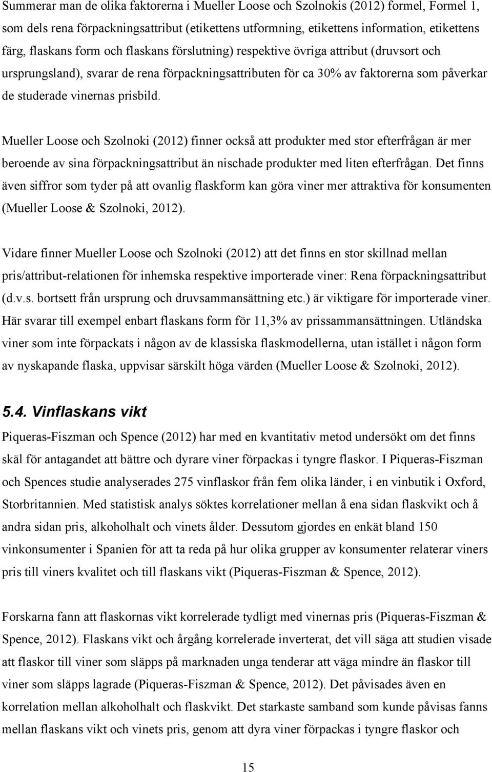 Mueller Loose och Szolnoki (2012) finner också att produkter med stor efterfrågan är mer beroende av sina förpackningsattribut än nischade produkter med liten efterfrågan.