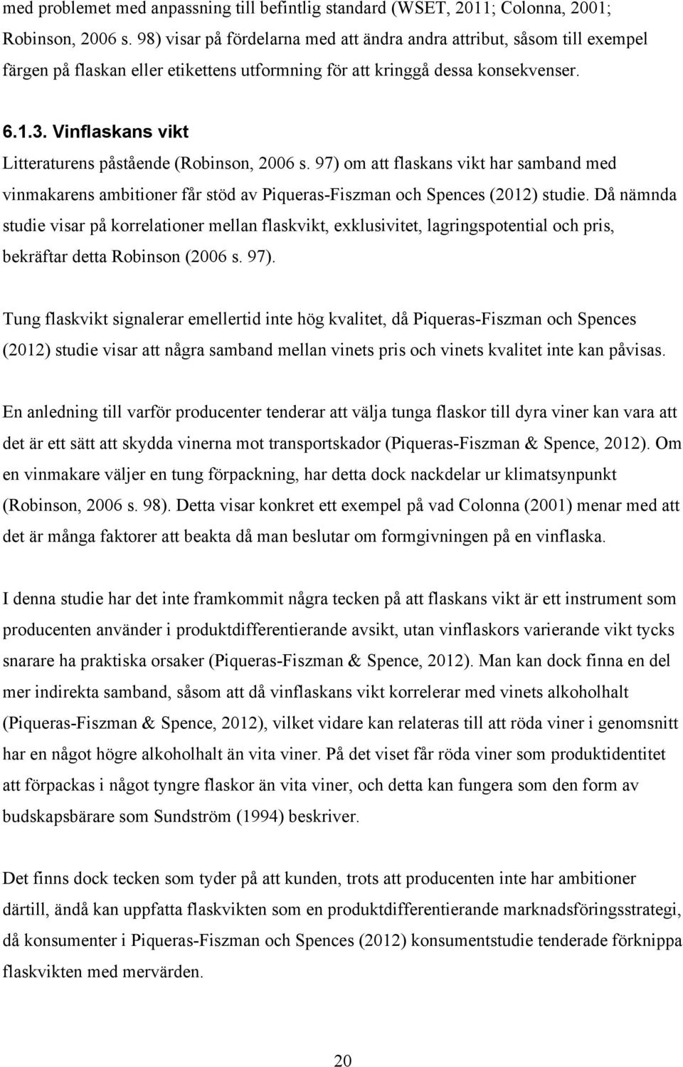 Vinflaskans vikt Litteraturens påstående (Robinson, 2006 s. 97) om att flaskans vikt har samband med vinmakarens ambitioner får stöd av Piqueras-Fiszman och Spences (2012) studie.