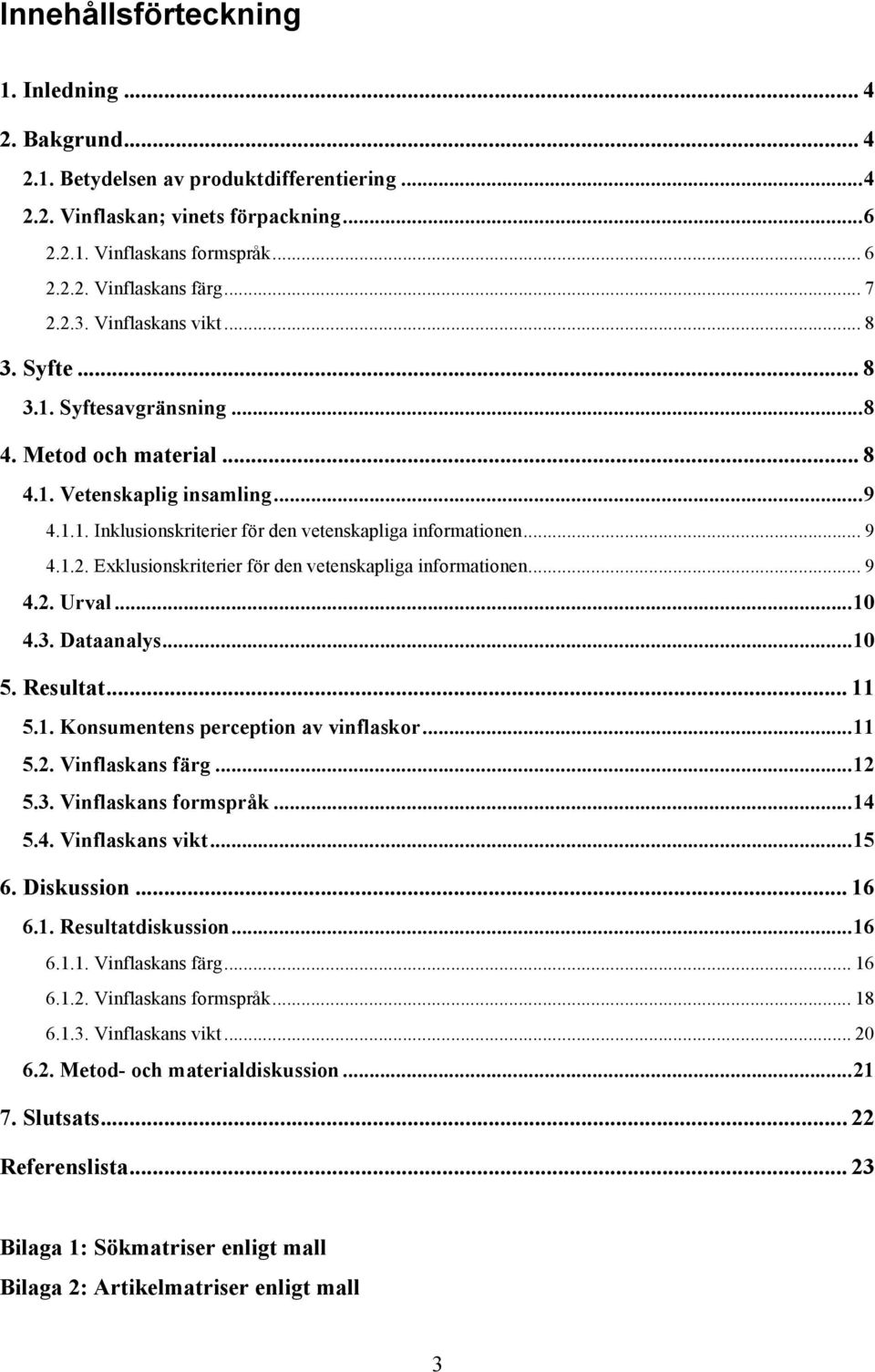 .. 9 4.1.2. Exklusionskriterier för den vetenskapliga informationen... 9 4.2. Urval... 10 4.3. Dataanalys... 10 5. Resultat... 11 5.1. Konsumentens perception av vinflaskor... 11 5.2. Vinflaskans färg.