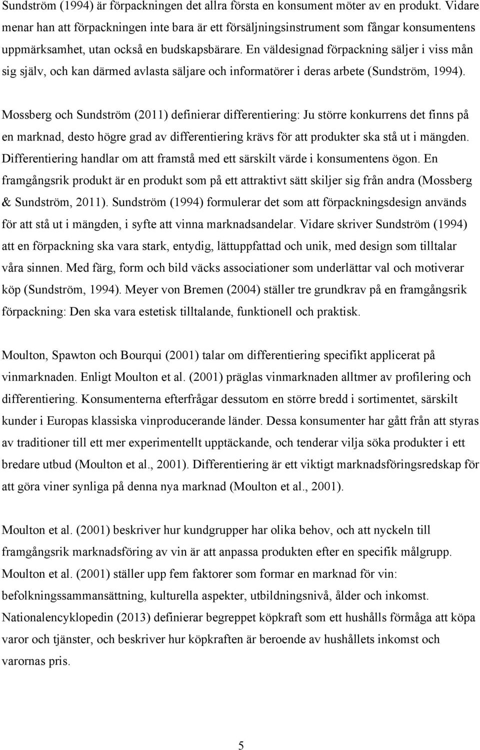 En väldesignad förpackning säljer i viss mån sig själv, och kan därmed avlasta säljare och informatörer i deras arbete (Sundström, 1994).