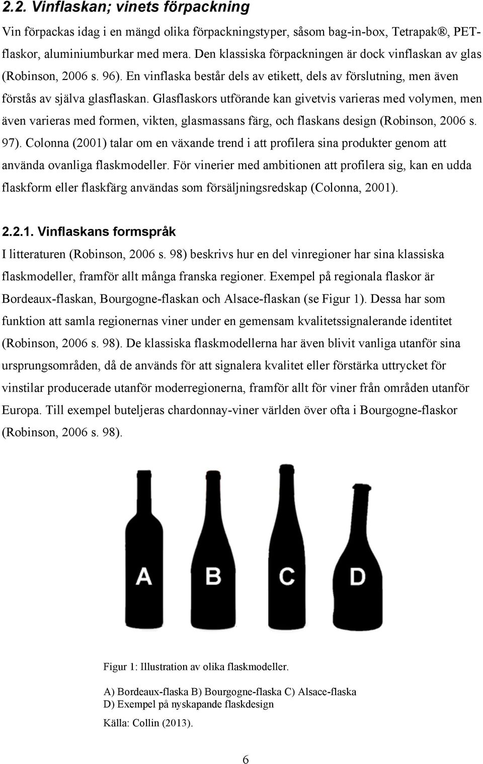 Glasflaskors utförande kan givetvis varieras med volymen, men även varieras med formen, vikten, glasmassans färg, och flaskans design (Robinson, 2006 s. 97).