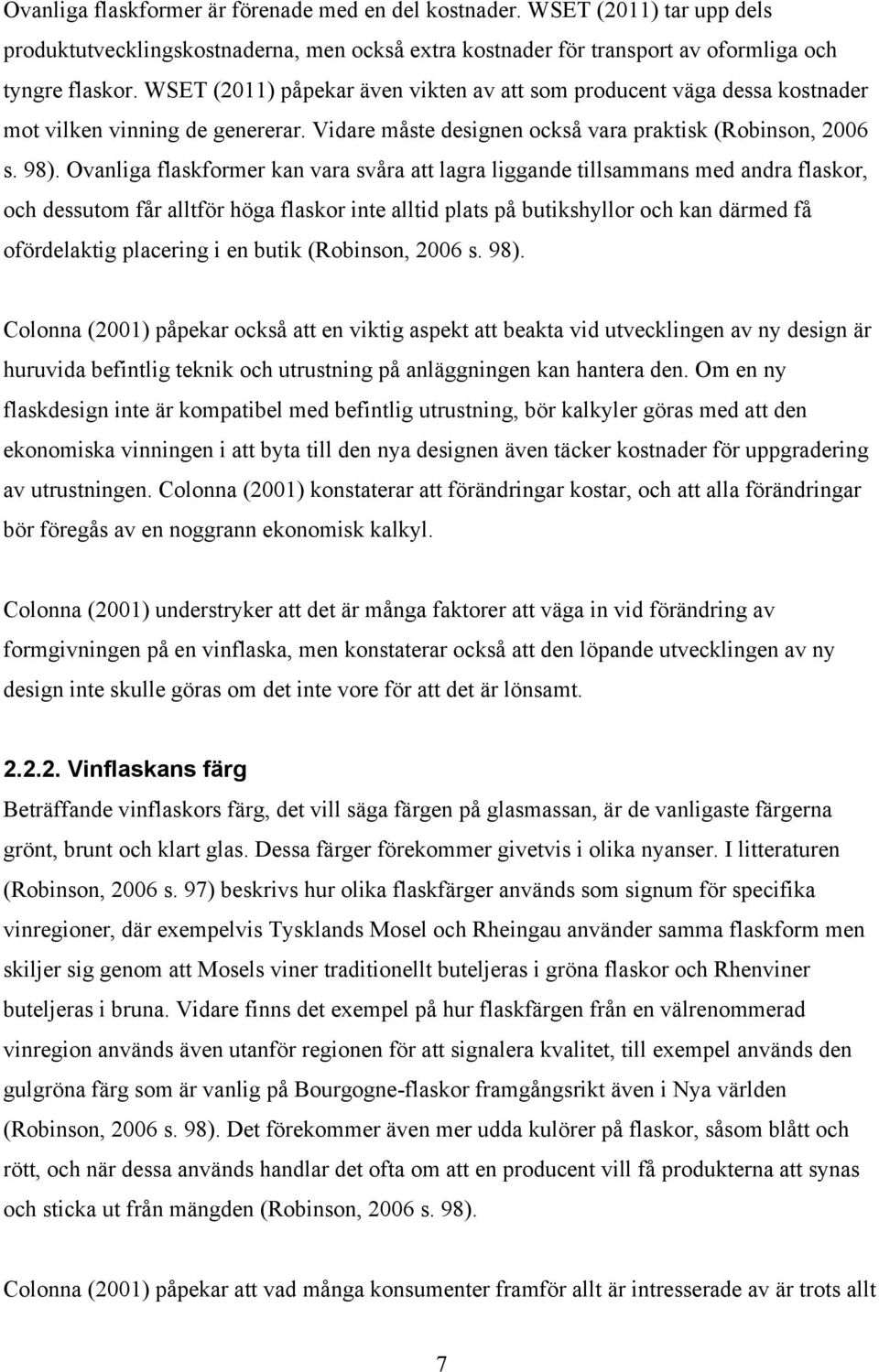 Ovanliga flaskformer kan vara svåra att lagra liggande tillsammans med andra flaskor, och dessutom får alltför höga flaskor inte alltid plats på butikshyllor och kan därmed få ofördelaktig placering