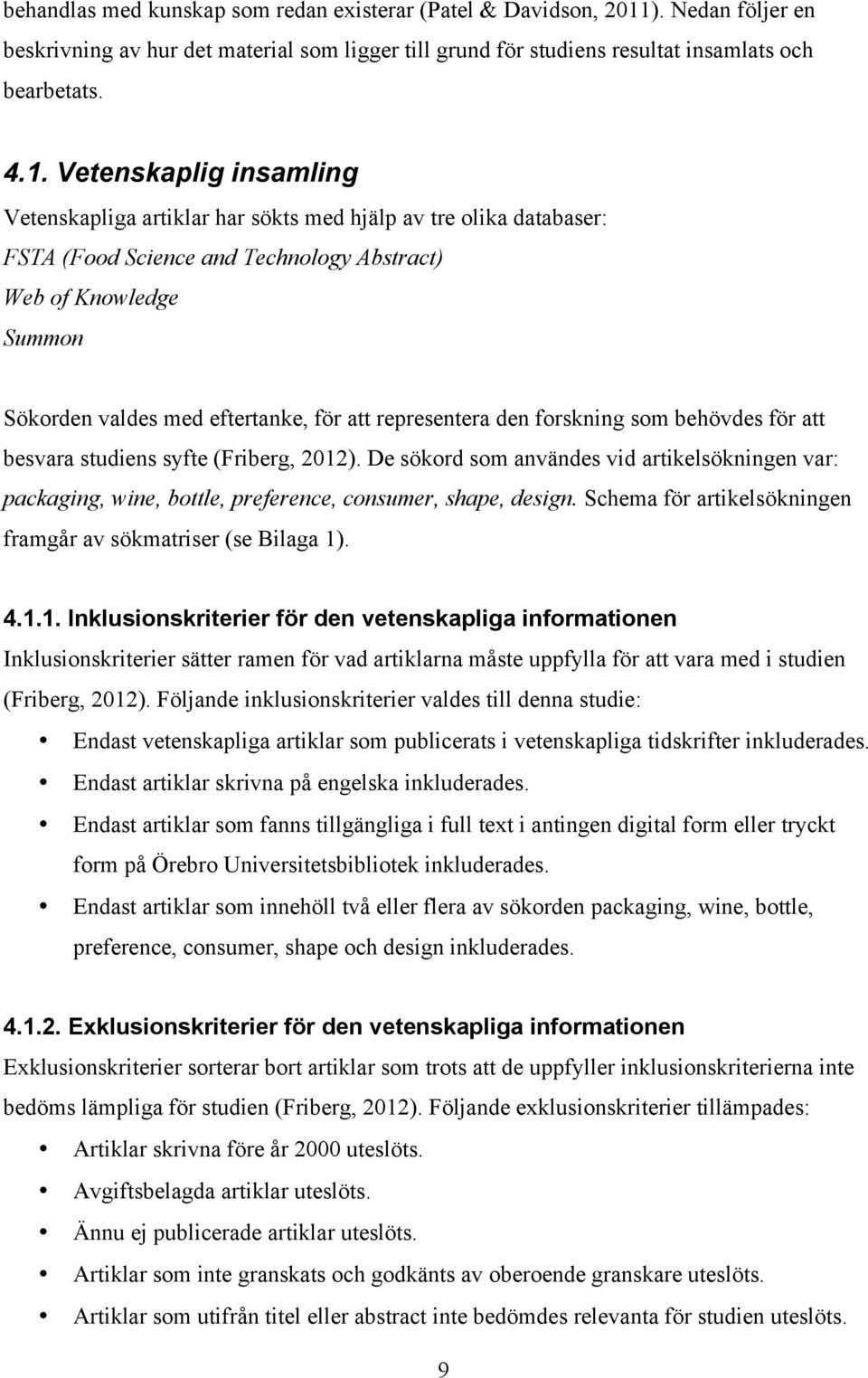 Vetenskaplig insamling Vetenskapliga artiklar har sökts med hjälp av tre olika databaser: FSTA (Food Science and Technology Abstract) Web of Knowledge Summon Sökorden valdes med eftertanke, för att