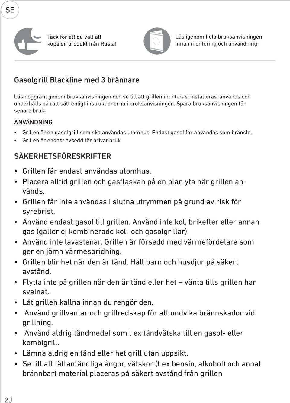 Spara bruksanvisningen för senare bruk. ANVÄNDNING Grillen är en gasolgrill som ska användas utomhus. Endast gasol får användas som bränsle.