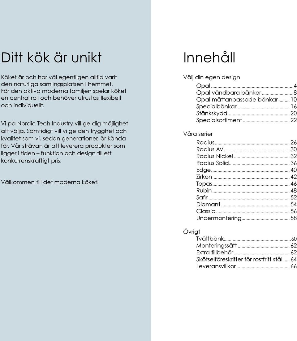 Samtidigt vill vi ge den trygghet och kvalitet som vi, sedan generationer, är kända för. Vår strävan är att leverera produkter som ligger i tiden funktion och design till ett konkurrenskraftigt pris.