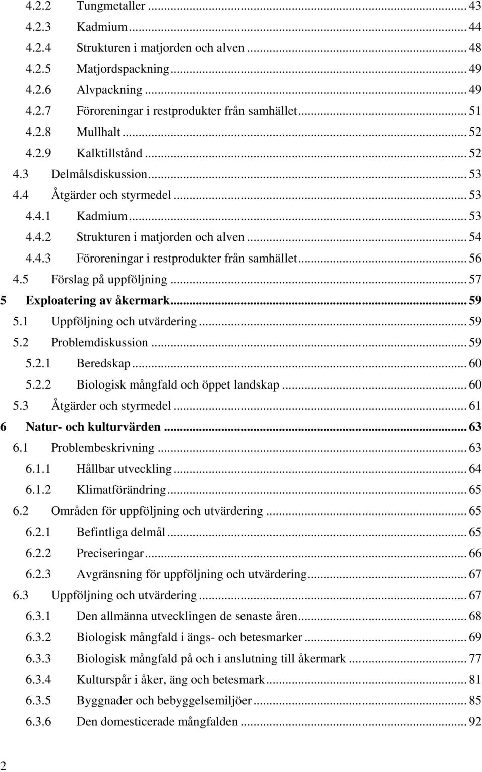 .. 56 4.5 Förslag på uppföljning... 57 5 Exploatering av åkermark... 59 5.1 Uppföljning och utvärdering... 59 5.2 Problemdiskussion... 59 5.2.1 Beredskap... 60 5.2.2 Biologisk mångfald och öppet landskap.