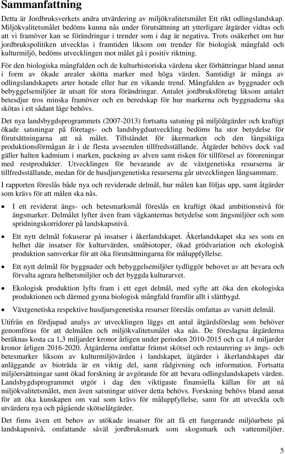 Trots osäkerhet om hur jordbrukspolitiken utvecklas i framtiden liksom om trender för biologisk mångfald och kulturmiljö, bedöms utvecklingen mot målet gå i positiv riktning.