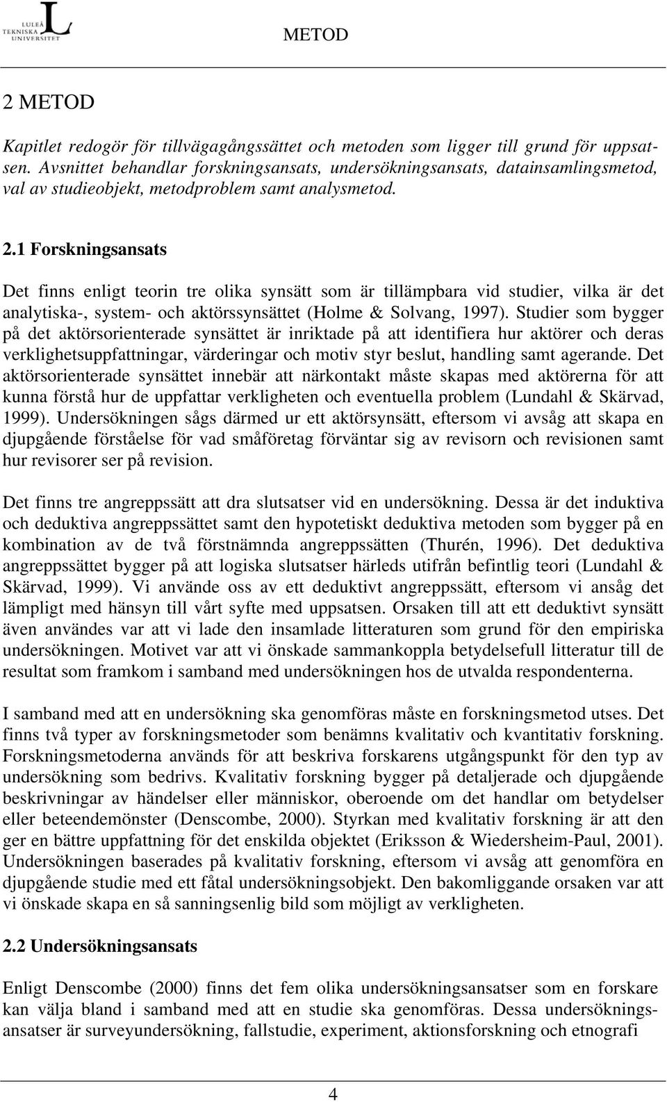 1 Forskningsansats Det finns enligt teorin tre olika synsätt som är tillämpbara vid studier, vilka är det analytiska-, system- och aktörssynsättet (Holme & Solvang, 1997).