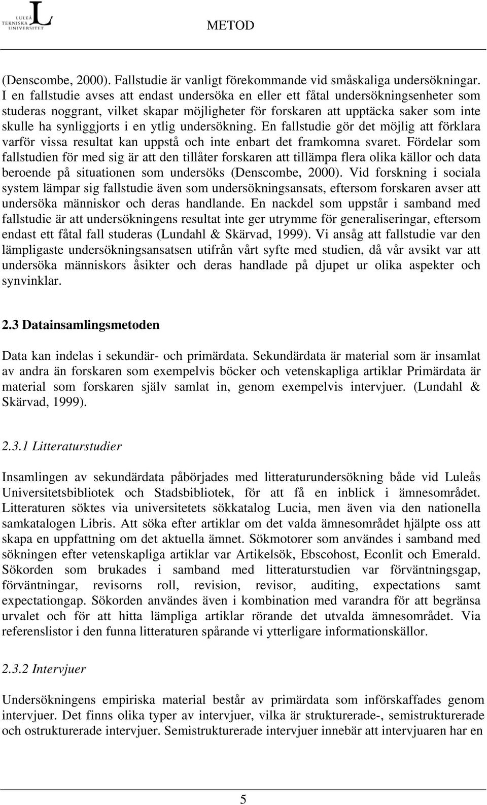 en ytlig undersökning. En fallstudie gör det möjlig att förklara varför vissa resultat kan uppstå och inte enbart det framkomna svaret.