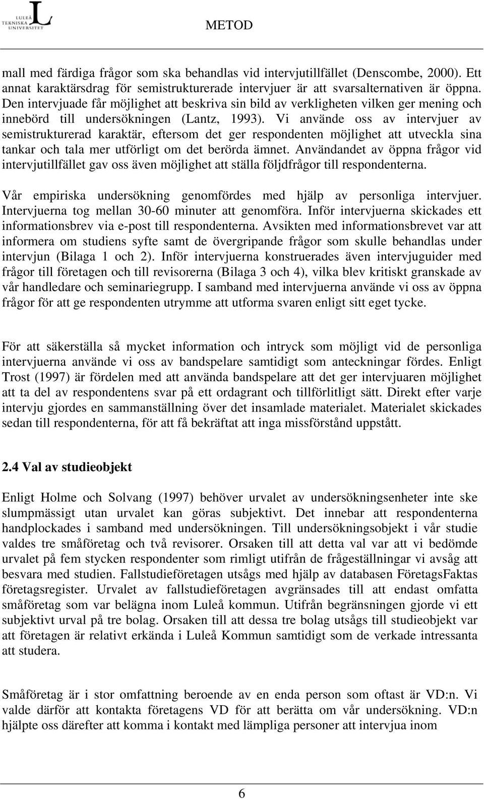 Vi använde oss av intervjuer av semistrukturerad karaktär, eftersom det ger respondenten möjlighet att utveckla sina tankar och tala mer utförligt om det berörda ämnet.