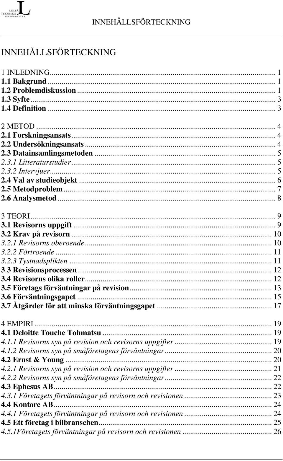 .. 10 3.2.1 Revisorns oberoende... 10 3.2.2 Förtroende... 11 3.2.3 Tystnadsplikten... 11 3.3 Revisionsprocessen... 12 3.4 Revisorns olika roller... 12 3.5 Företags förväntningar på revision... 13 3.