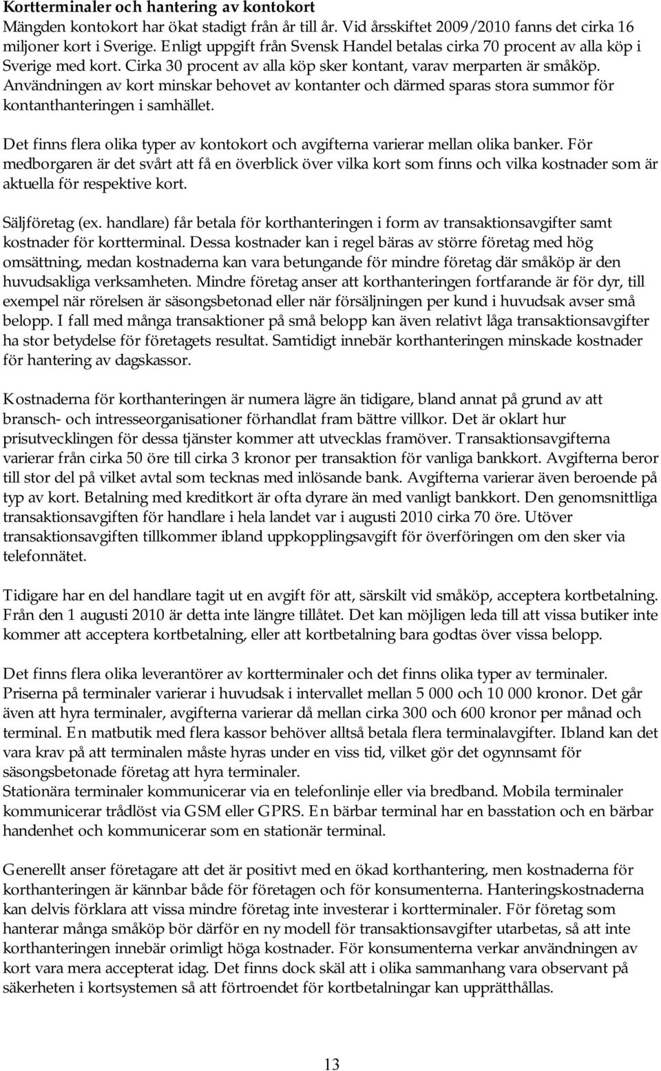 Användningen av kort minskar behovet av kontanter och därmed sparas stora summor för kontanthanteringen i samhället.