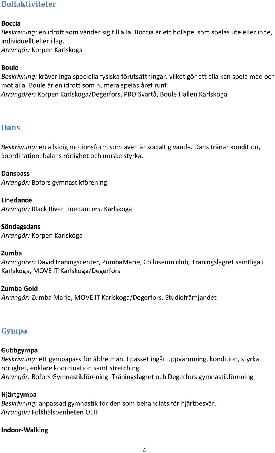 Arrangörer: Korpen Karlskoga/Degerfors, PRO Svartå, Boule Hallen Karlskoga Dans Beskrivning: en allsidig motionsform som även är socialt givande.