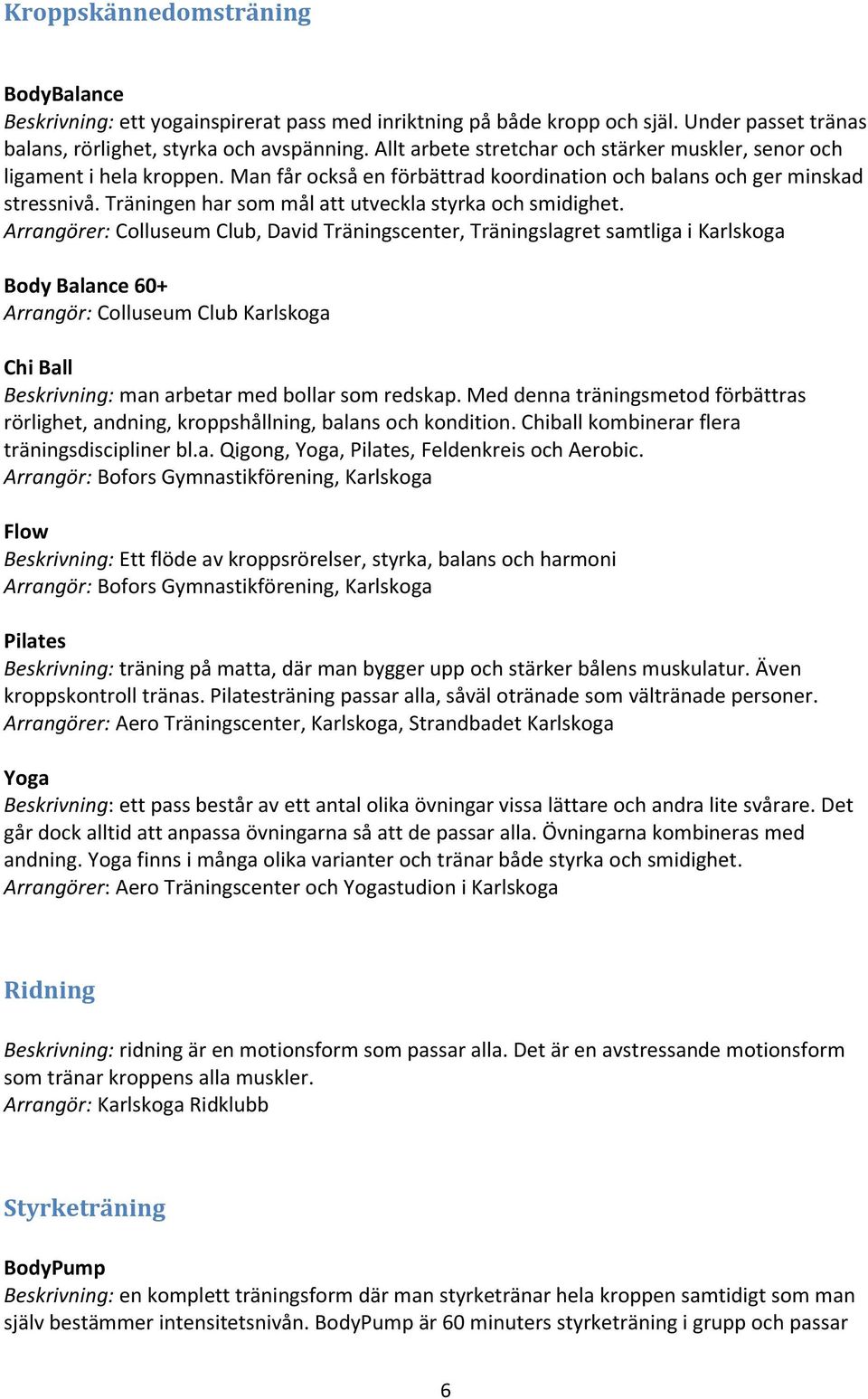 Träningen har som mål att utveckla styrka och smidighet.