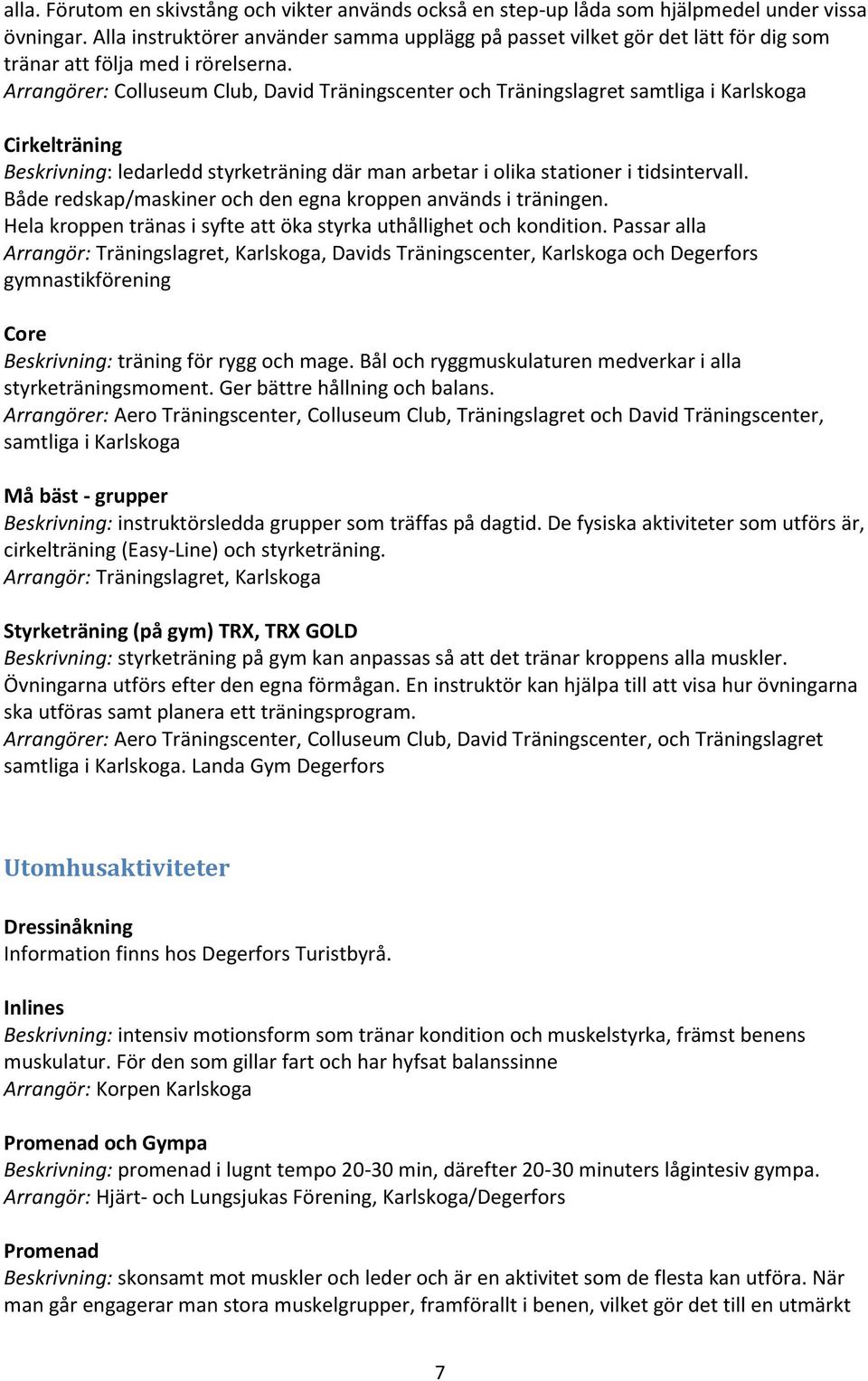 Arrangörer: Colluseum Club, David Träningscenter och Träningslagret samtliga i Karlskoga Cirkelträning Beskrivning: ledarledd styrketräning där man arbetar i olika stationer i tidsintervall.