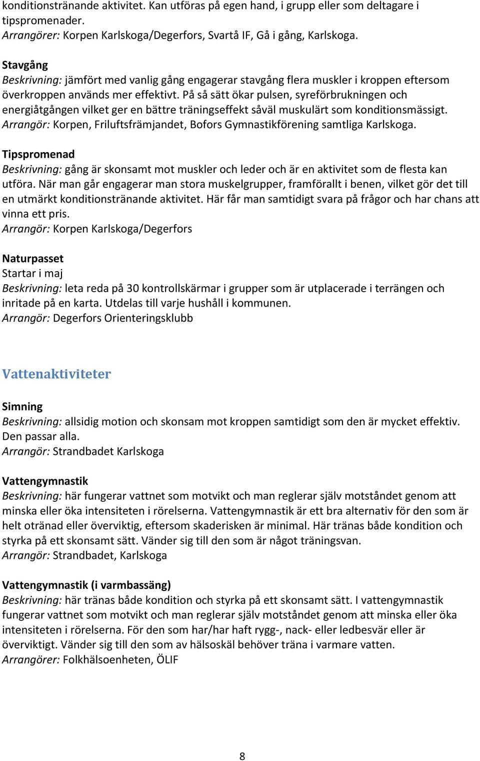 På så sätt ökar pulsen, syreförbrukningen och energiåtgången vilket ger en bättre träningseffekt såväl muskulärt som konditionsmässigt.