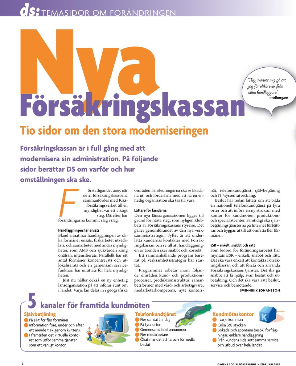 F örstatligandet 2005 när de 21 försäkringskassorna sammanfördes med Riksförsäkringsverket till en myndighet var ett viktigt steg. Därefter har förändringarna kommit slag i slag.