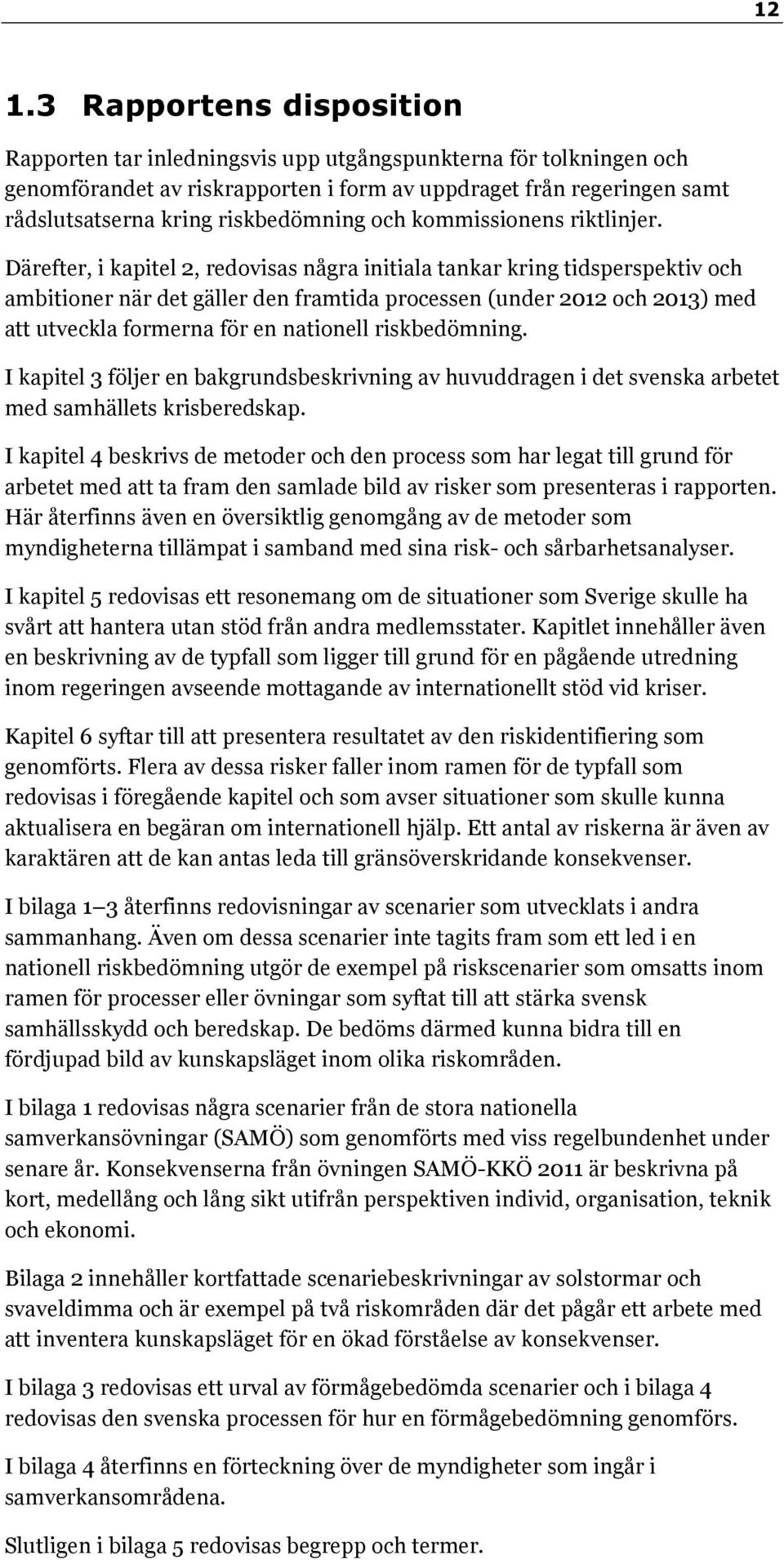 Därefter, i kapitel 2, redovisas några initiala tankar kring tidsperspektiv och ambitioner när det gäller den framtida processen (under 2012 och 2013) med att utveckla formerna för en nationell