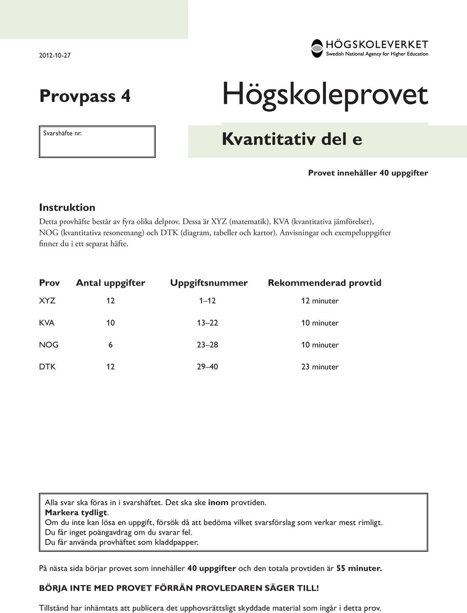 Prov ntal uppgifter Uppgiftsnummer Rekommenderad provtid XYZ 12 1 12 12 minuter KV 10 13 22 10 minuter NOG 6 23 28 10 minuter TK 12 29 40 23 minuter lla svar ska föras in i svarshäftet.