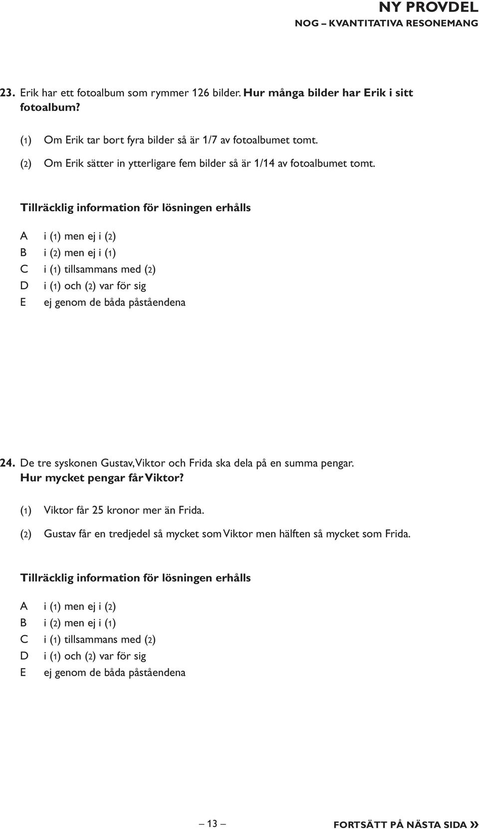 Tillräcklig information för lösningen erhålls i (1) men ej i (2) i (2) men ej i (1) i (1) tillsammans med (2) i (1) och (2) var för sig E ej genom de båda påståendena 24.