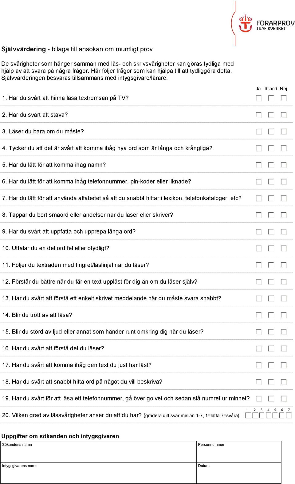 Har du svårt att stava? 3. Läser du bara om du måste? 4. Tycker du att det är svårt att komma ihåg nya ord som är långa och krångliga? 5. Har du lätt för att komma ihåg namn? 6.