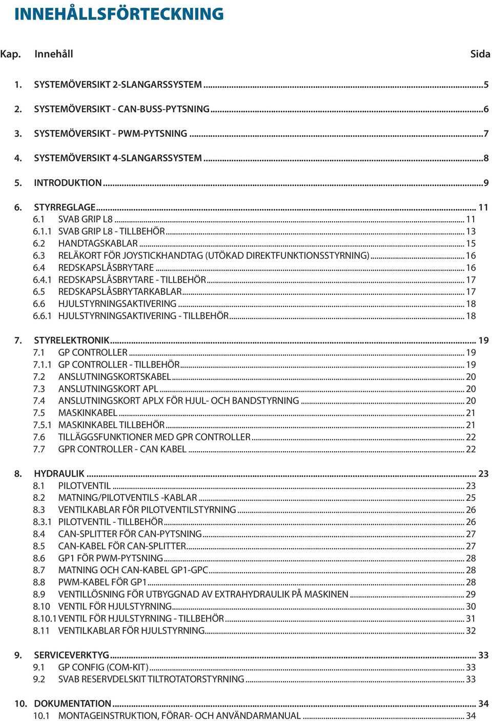 4 REDSKAPSLÅSBRYTARE... 16 6.4.1 REDSKAPSLÅSBRYTARE - TILLBEHÖR... 17 6.5 REDSKAPSLÅSBRYTARKABLAR... 17 6.6 HJULSTYRNINGSAKTIVERING... 18 6.6.1 HJULSTYRNINGSAKTIVERING - TILLBEHÖR... 18 7.