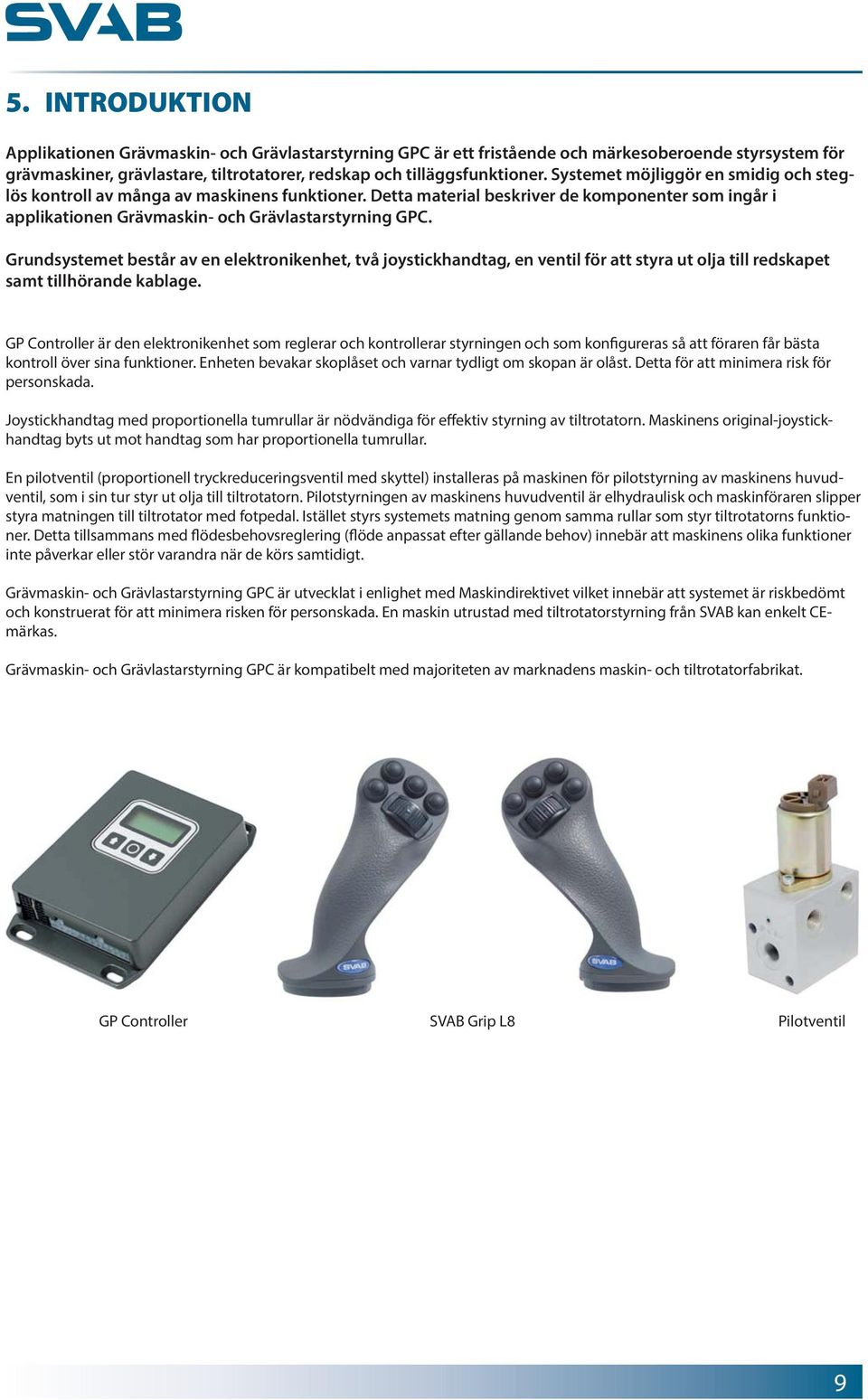 Grundsystemet består av en elektronikenhet, två joystickhandtag, en ventil för att styra ut olja till redskapet samt tillhörande kablage.