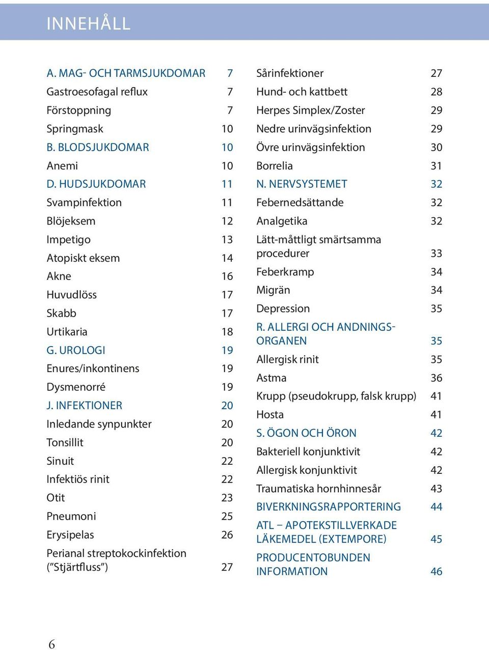 INFEKTIONER 20 Inledande synpunkter 20 Tonsillit 20 Sinuit 22 Infektiös rinit 22 Otit 23 Pneumoni 25 Erysipelas 26 Perianal streptokockinfektion ( Stjärtfluss ) 27 Sårinfektioner 27 Hund- och