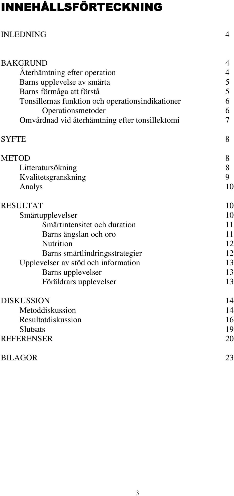 10 RESULTAT 10 Smärtupplevelser 10 Smärtintensitet och duration 11 Barns ängslan och oro 11 Nutrition 12 Barns smärtlindringsstrategier 12 Upplevelser av stöd