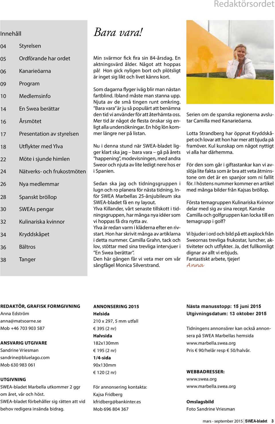 och frukostmöten 26 Nya medlemmar 28 Spanskt bröllop 30 SWEAs pengar 32 Kulinariska kvinnor 34 Kryddskåpet 36 Bältros 38 Tanger Min svärmor fick fira sin 84-årsdag. En aktningsvärd ålder.