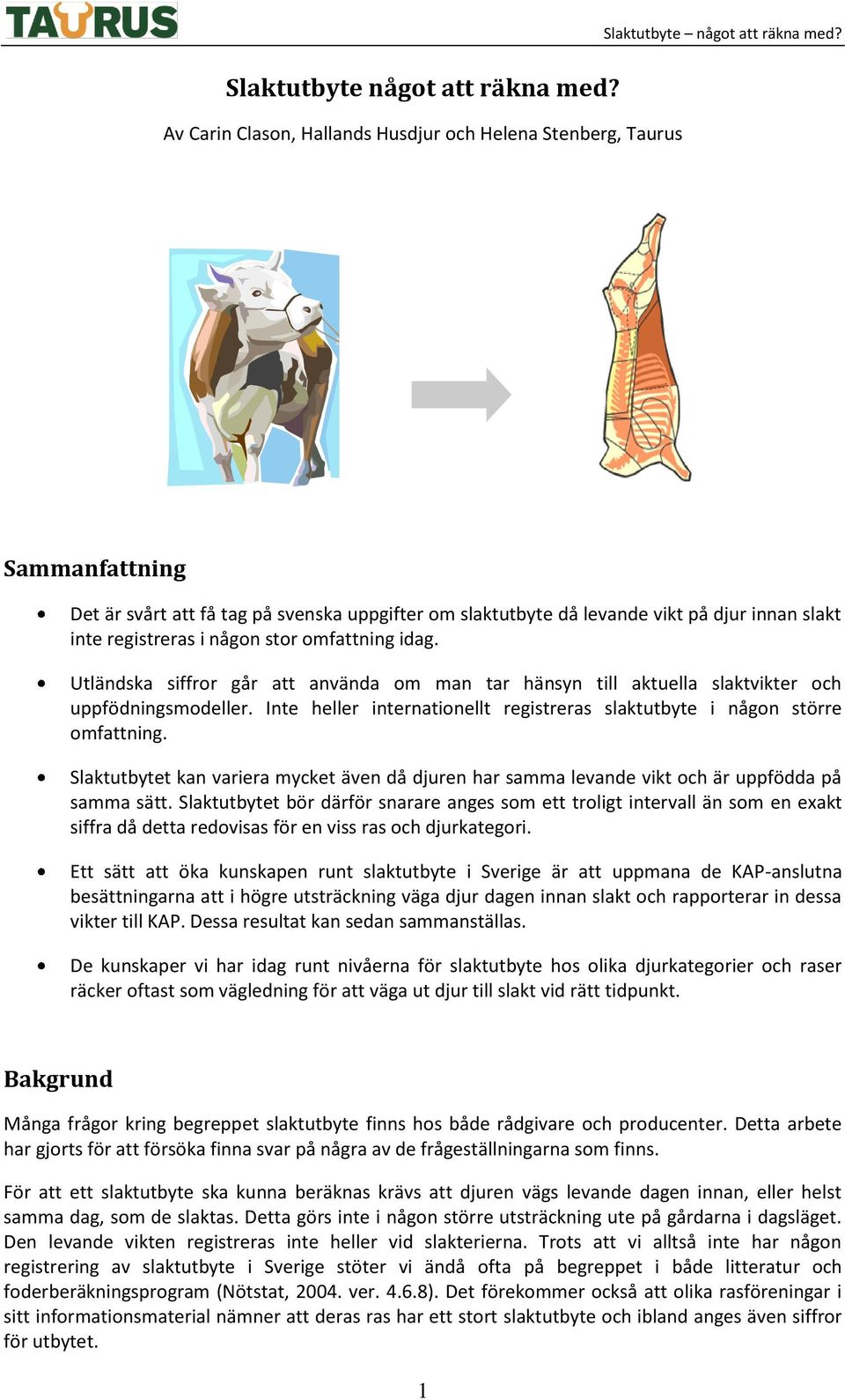 Utländska siffror går att använda om man tar hänsyn till aktuella slaktvikter och uppfödningsmodeller. Inte heller internationellt registreras slaktutbyte i någon större omfattning.