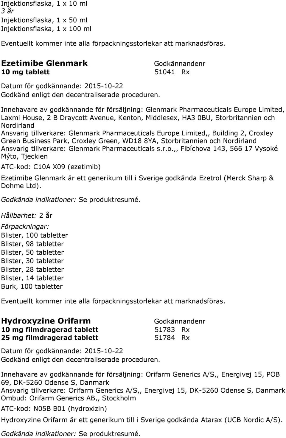 Business Park, Croxley Green, WD18 8YA, Storbritannien och Nordirland Ansvarig tillverkare: Glenmark Pharmaceuticals s.r.o.,, Fibíchova 143, 566 17 Vysoké Mýto, Tjeckien ATC-kod: C10A X09 (ezetimib) Ezetimibe Glenmark är ett generikum till i Sverige godkända Ezetrol (Merck Sharp & Dohme Ltd).