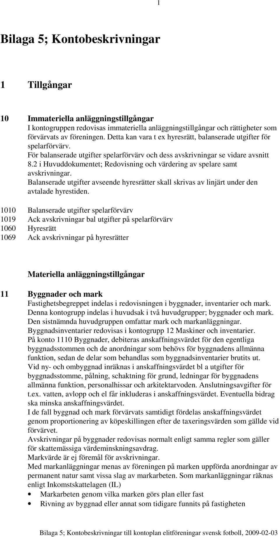 2 i Huvuddokumentet; Redovisning och värdering av spelare samt avskrivningar. Balanserade utgifter avseende hyresrätter skall skrivas av linjärt under den avtalade hyrestiden.