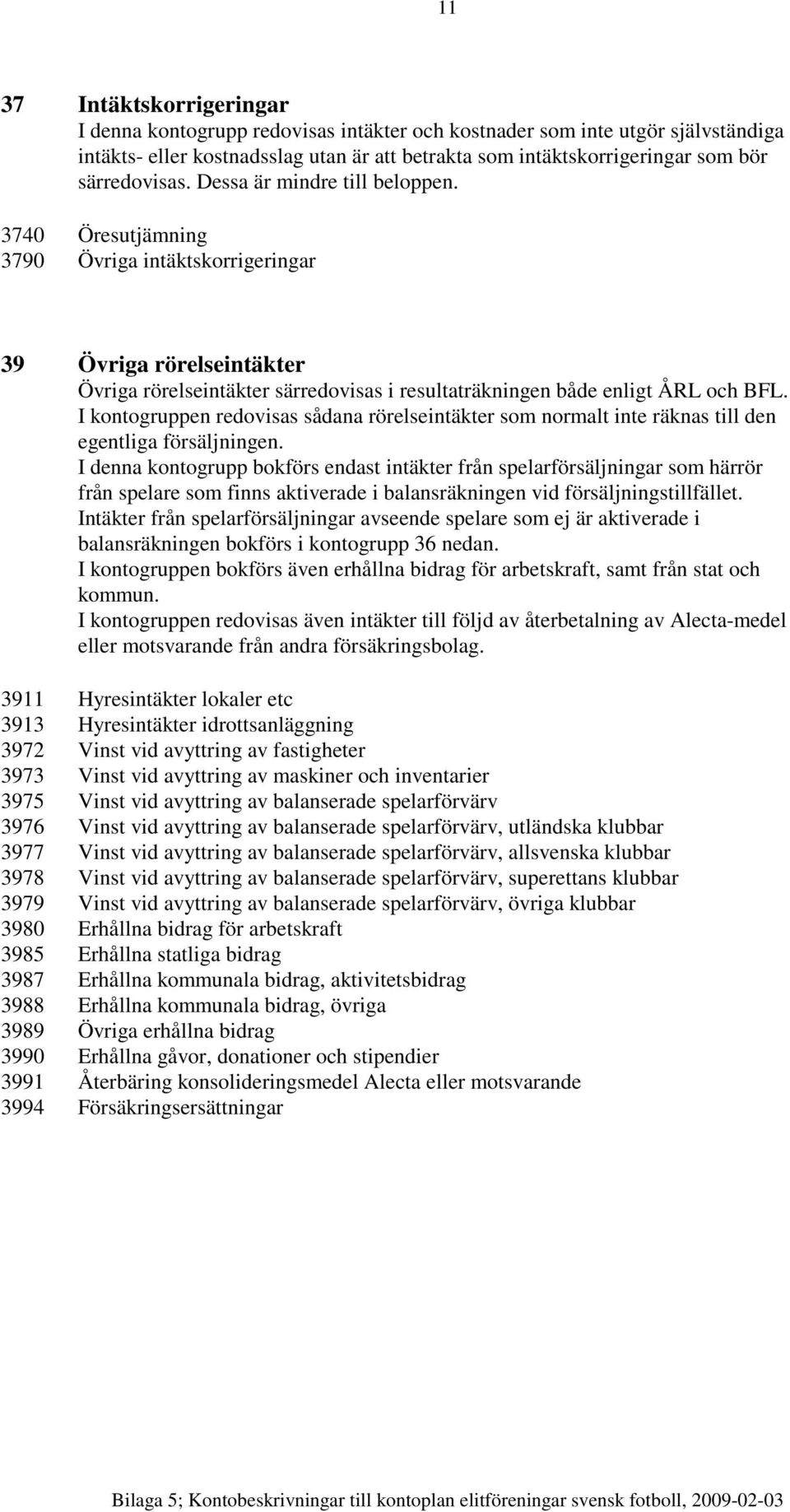 3740 Öresutjämning 3790 Övriga intäktskorrigeringar 39 Övriga rörelseintäkter Övriga rörelseintäkter särredovisas i resultaträkningen både enligt ÅRL och BFL.