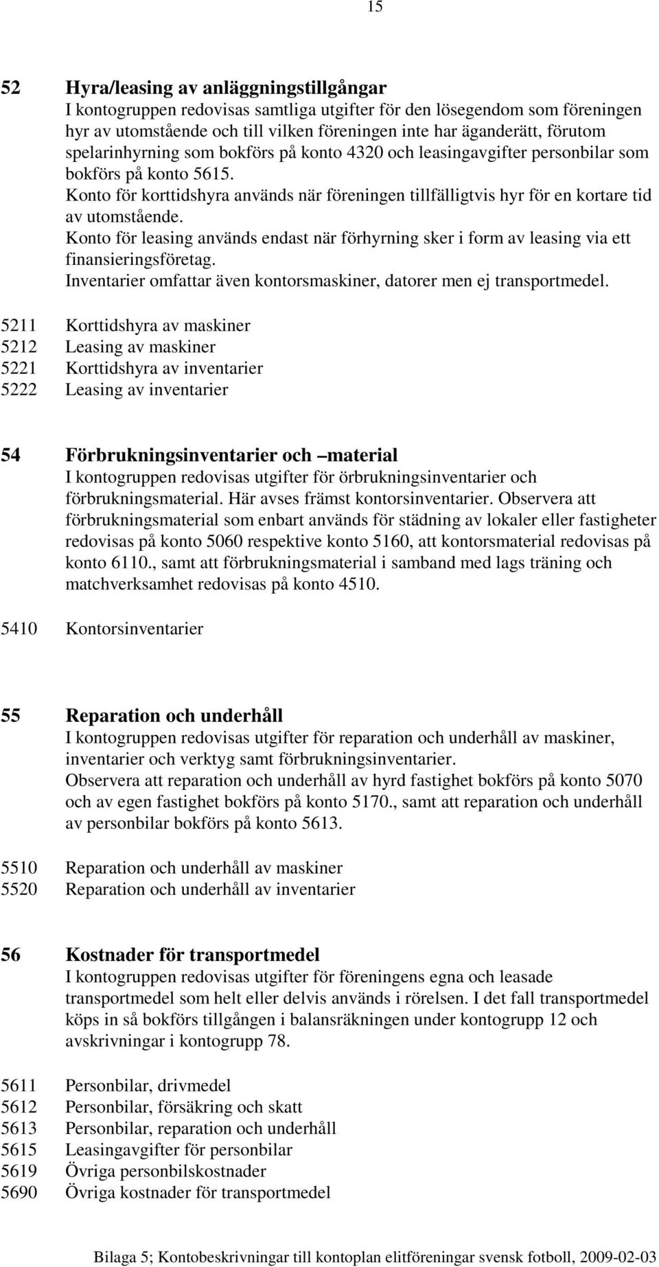 Konto för leasing används endast när förhyrning sker i form av leasing via ett finansieringsföretag. Inventarier omfattar även kontorsmaskiner, datorer men ej transportmedel.