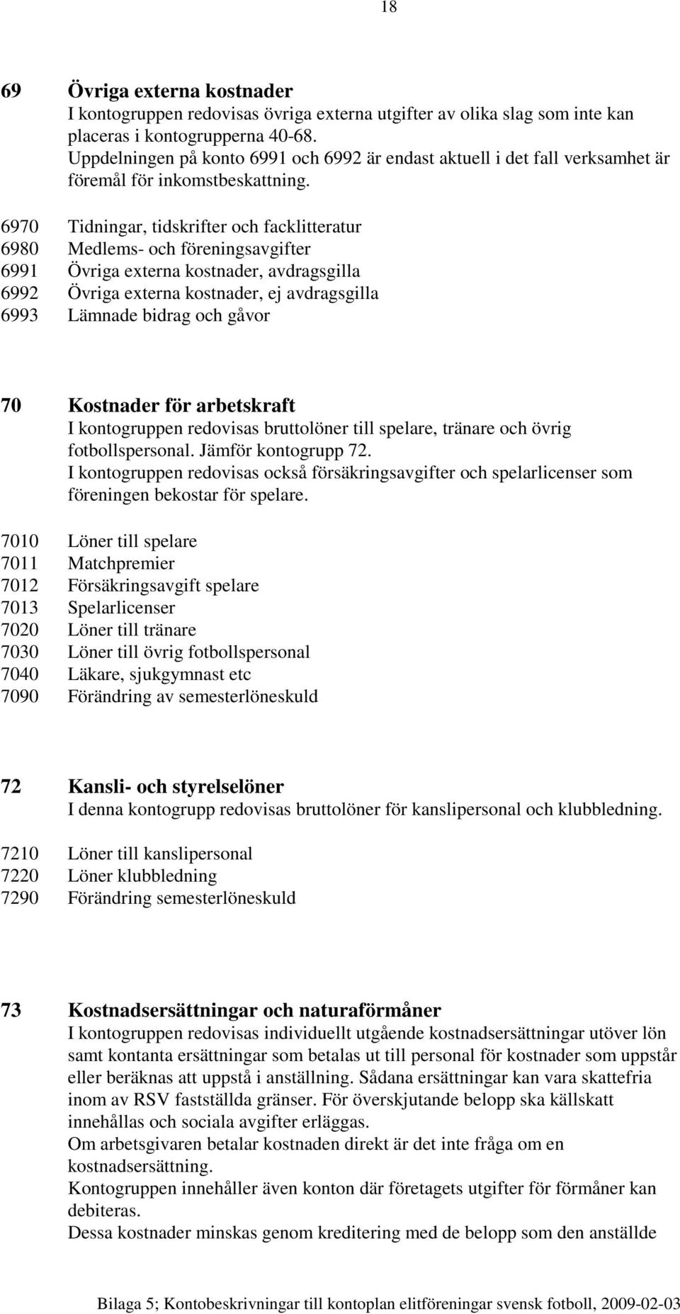 6970 Tidningar, tidskrifter och facklitteratur 6980 Medlems- och föreningsavgifter 6991 Övriga externa kostnader, avdragsgilla 6992 Övriga externa kostnader, ej avdragsgilla 6993 Lämnade bidrag och