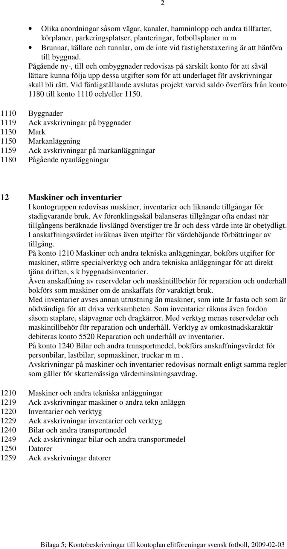 Pågående ny-, till och ombyggnader redovisas på särskilt konto för att såväl lättare kunna följa upp dessa utgifter som för att underlaget för avskrivningar skall bli rätt.